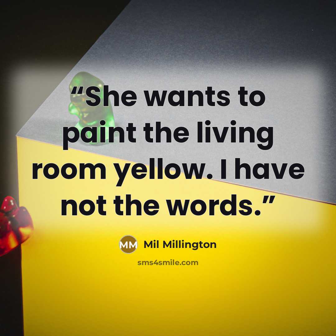 “She wants to paint the living room yellow. I have not the words.” quote by Mil Millington