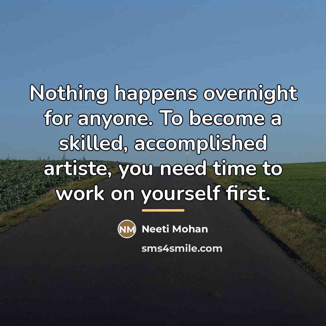 “Nothing happens overnight for anyone. To become a skilled, accomplished…” quote by Neeti Mohan