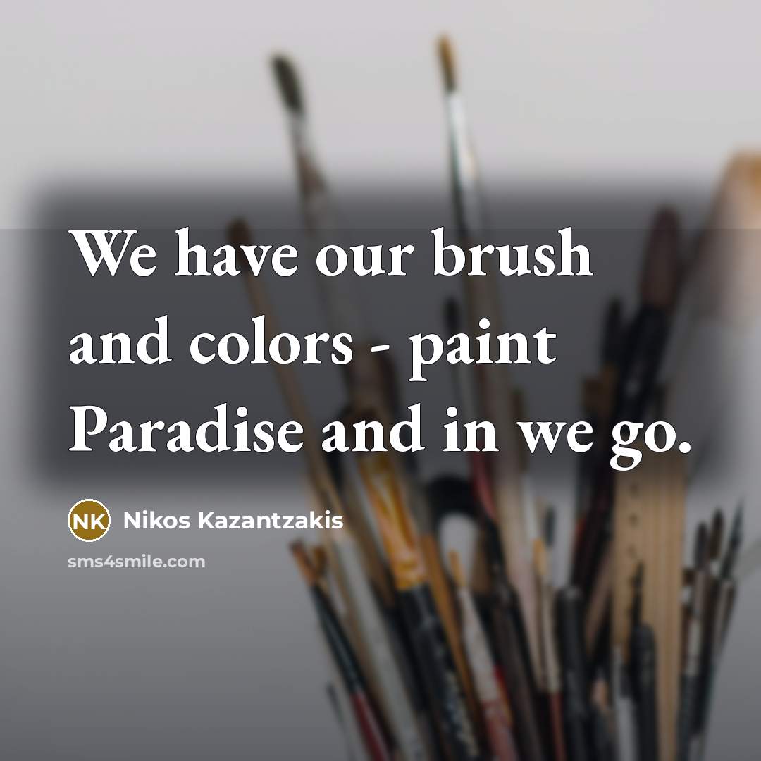 “We have our brush and colors - paint Paradise and in we go.” quote by Nikos Kazantzakis