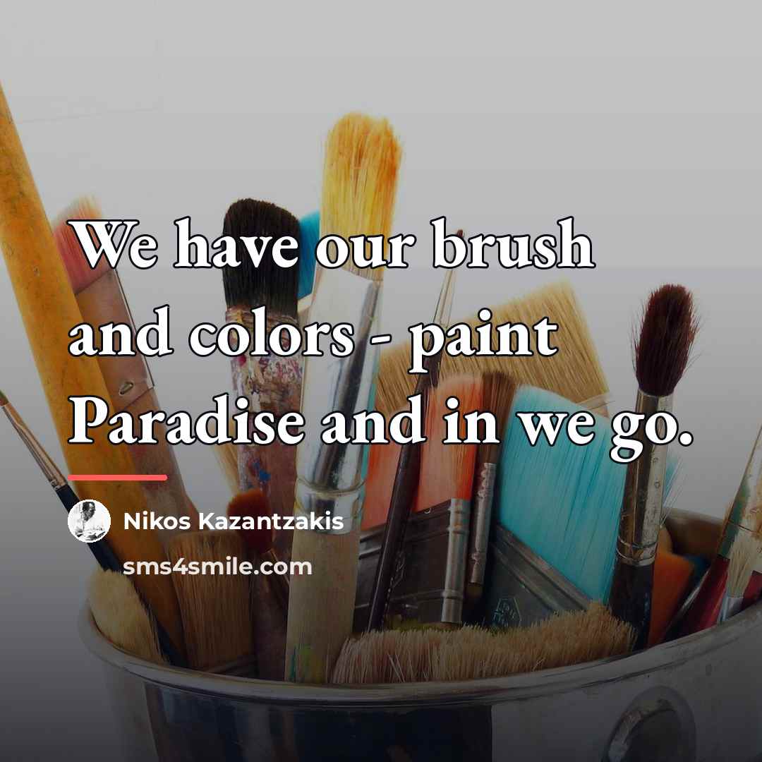 “We have our brush and colors - paint Paradise and…” quote by Nikos Kazantzakis