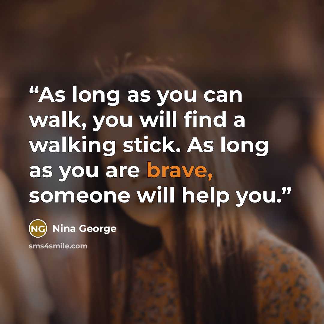 “As long as you can walk, you will find a walking stick. As long as you are brave, someone will help you.” quote by Nina George