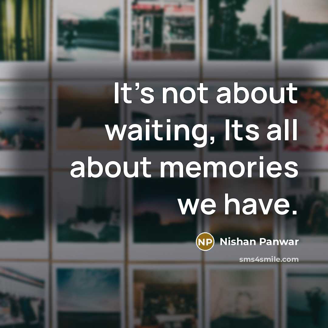 “It's not about waiting, Its all about memories we have.…” quote by Nishan Panwar