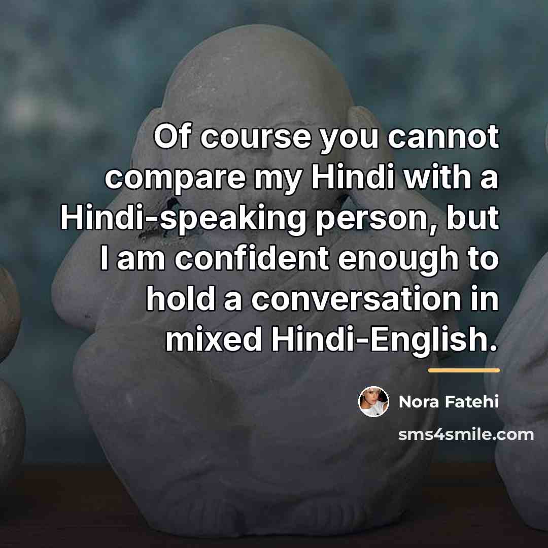 “Of course you cannot compare my Hindi with a Hindi-speaking…” quote by Nora Fatehi