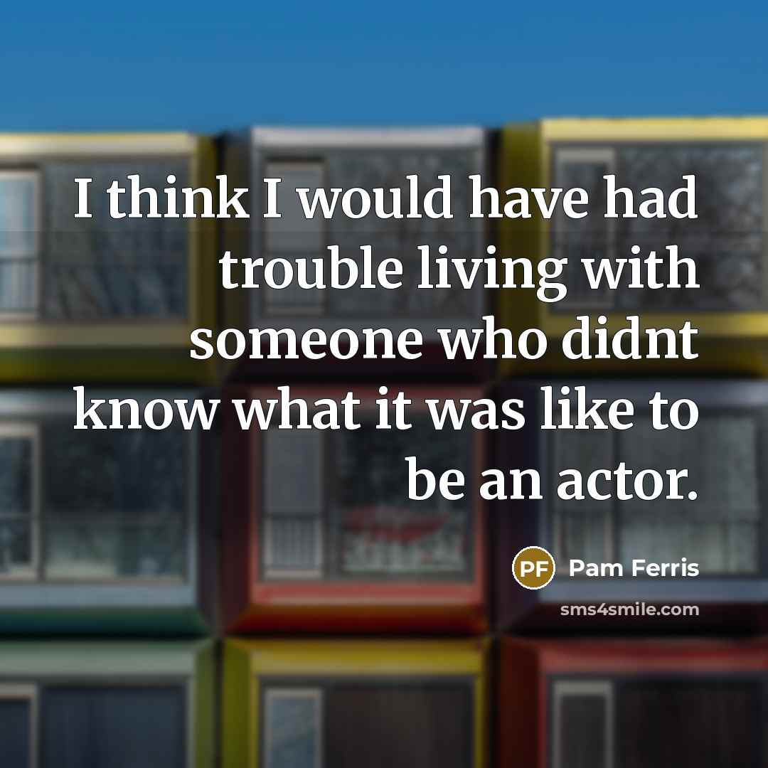 “I think I would have had trouble living with someone…” quote by Pam Ferris