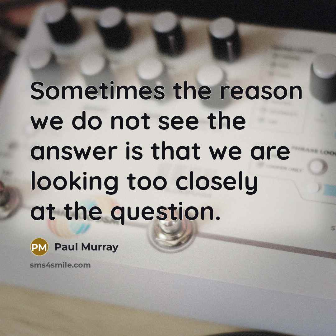 “Sometimes the reason we do not see the answer is…” quote by Paul Murray