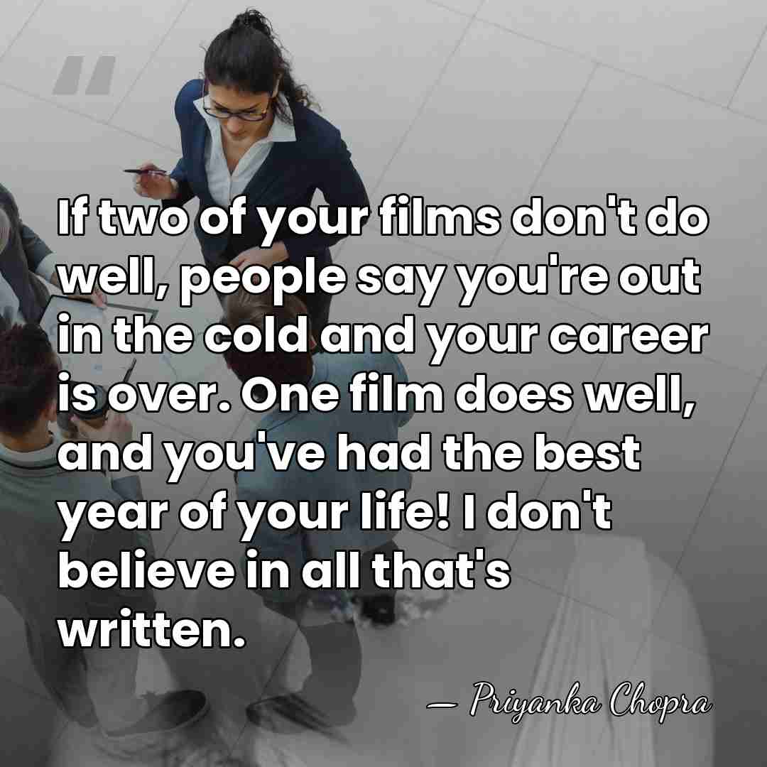 If two of your films don't do well, people say you're out&hellip; - Priyanka Chopra