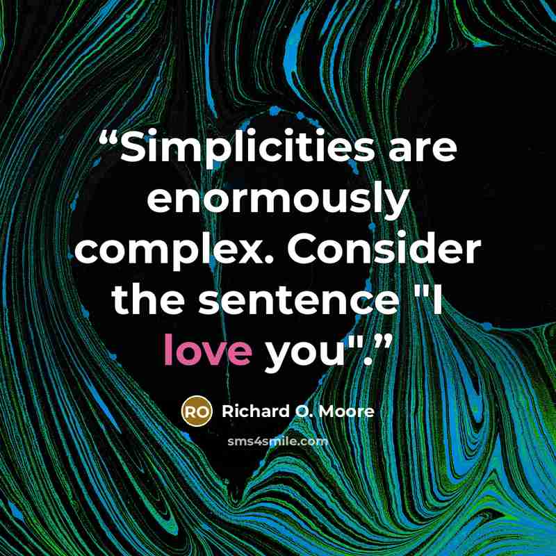 “Simplicities are enormously complex. Consider the sentence "I love you".” quote by Richard O. Moore