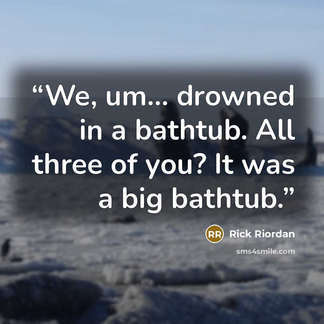 “We, um... drowned in a bathtub. All three of you? It was a big bathtub.” quote by Rick Riordan