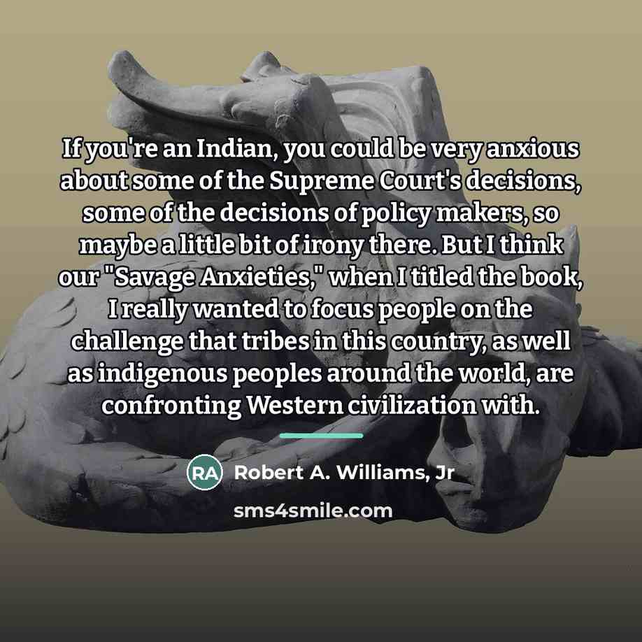 “If you're an Indian, you could be very anxious about…” quote by Robert A. Williams, Jr