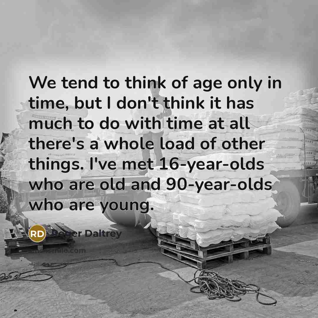 “We tend to think of age only in time, but…” quote by Roger Daltrey