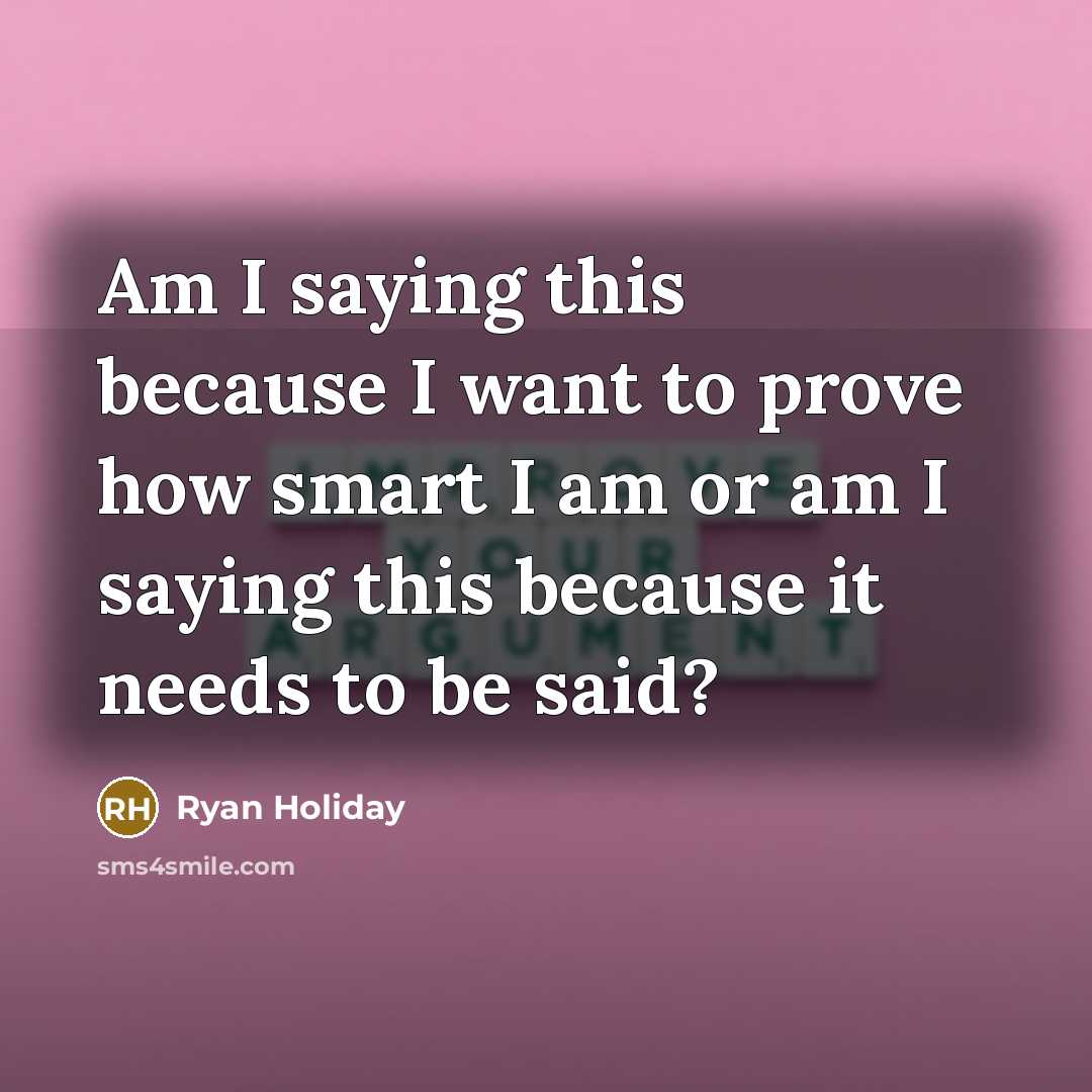 “Am I saying this because I want to prove how…” quote by Ryan Holiday