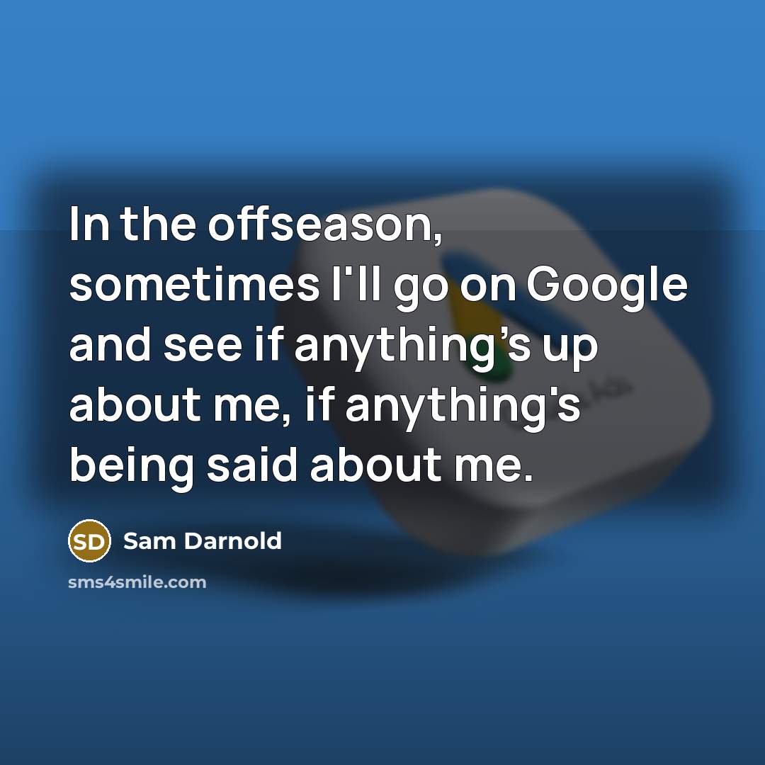 “In the offseason, sometimes I'll go on Google and see…” quote by Sam Darnold