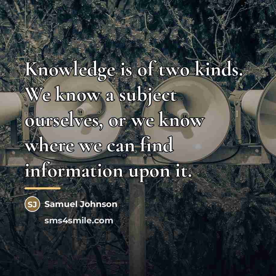 “Knowledge is of two kinds. We know a subject ourselves,…” quote by Samuel Johnson