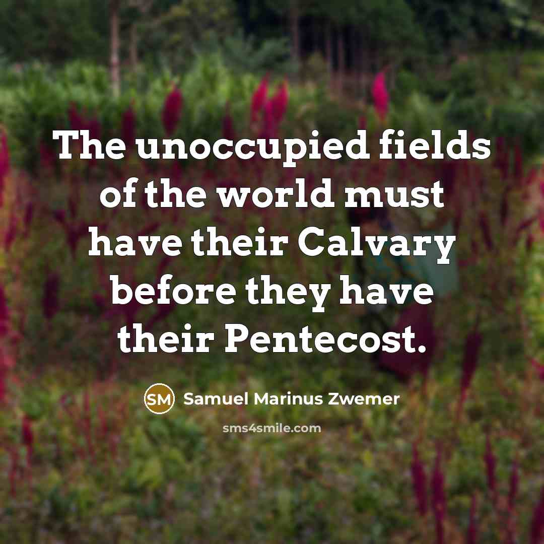 “The unoccupied fields of the world must have their Calvary…” quote by Samuel Marinus Zwemer