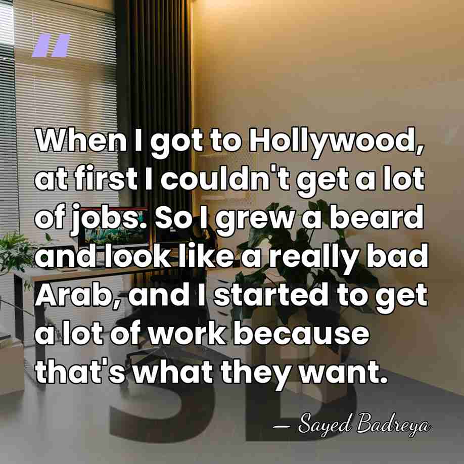 When I got to Hollywood, at first I couldn't get a lot&hellip; - Sayed Badreya