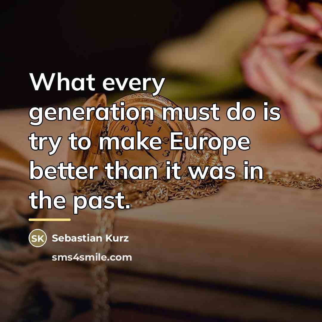“What every generation must do is try to make Europe…” quote by Sebastian Kurz