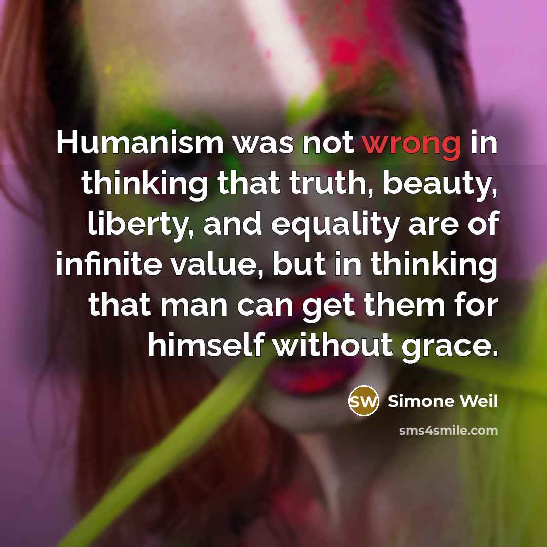 “Humanism was not wrong in thinking that truth, beauty, liberty,…” quote by Simone Weil