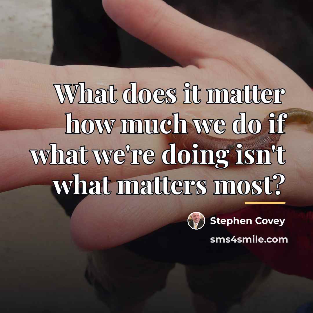 “What does it matter how much we do if what…” quote by Stephen Covey