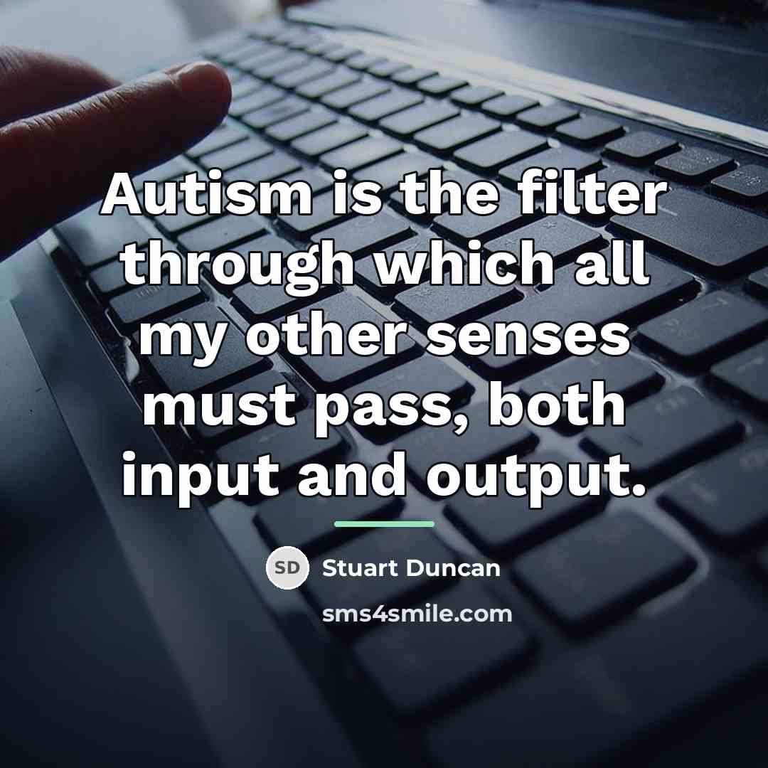 “Autism is the filter through which all my other senses…” quote by Stuart Duncan