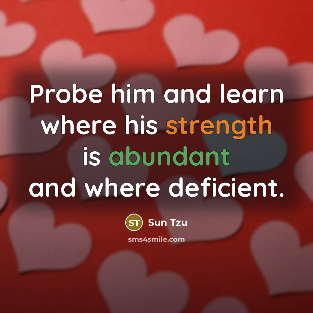 “Probe him and learn where his strength is abundant and where deficient.” quote by Sun Tzu