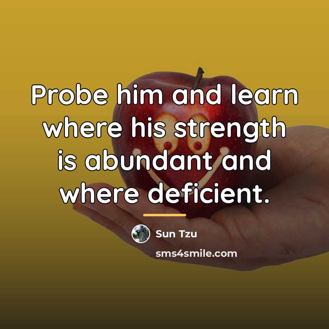 “Probe him and learn where his strength is abundant and…” quote by Sun Tzu