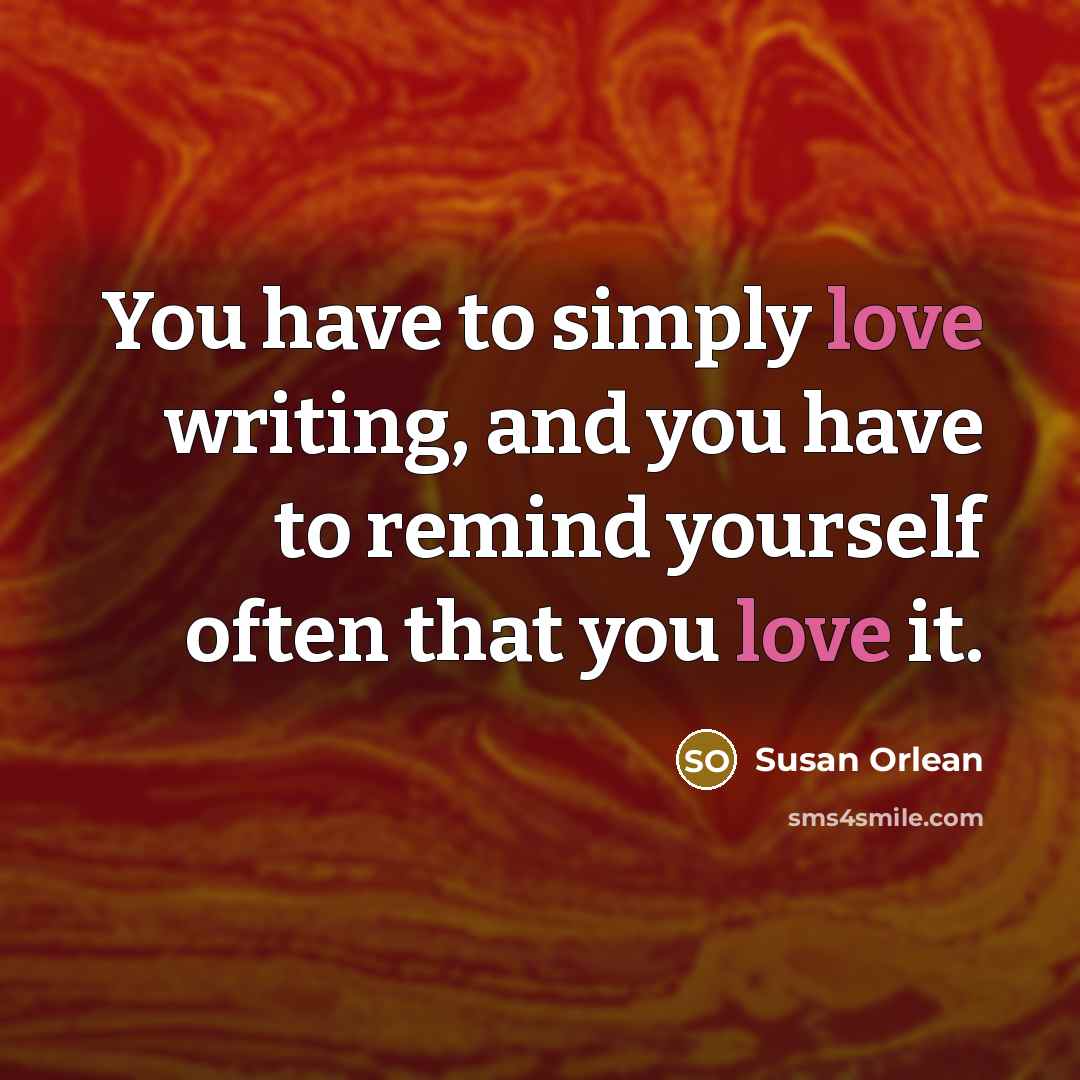 “You have to simply love writing, and you have to…” quote by Susan Orlean