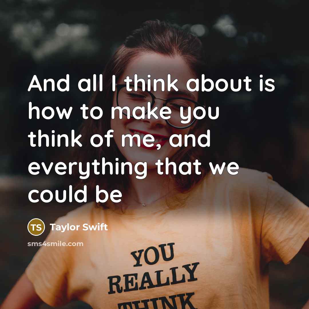 “And all I think about is how to make you…” quote by Taylor Swift