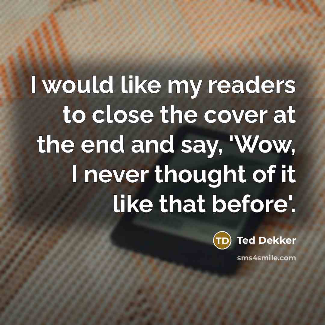 “I would like my readers to close the cover at…” quote by Ted Dekker