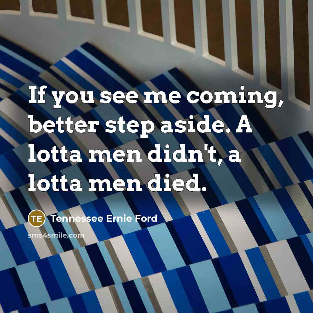 “If you see me coming, better step aside. A lotta…” quote by Tennessee Ernie Ford