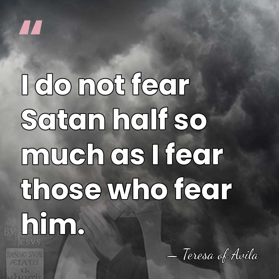 I do not fear Satan half so much as I fear those&hellip; - Teresa of Avila
