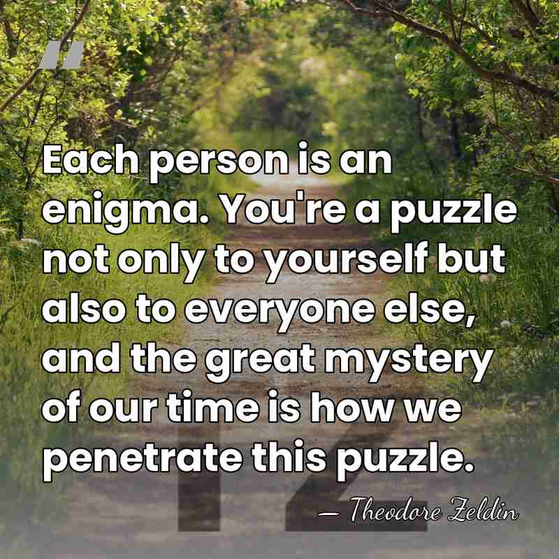 Each person is an enigma. You're a puzzle not only to yourself&hellip; - Theodore Zeldin
