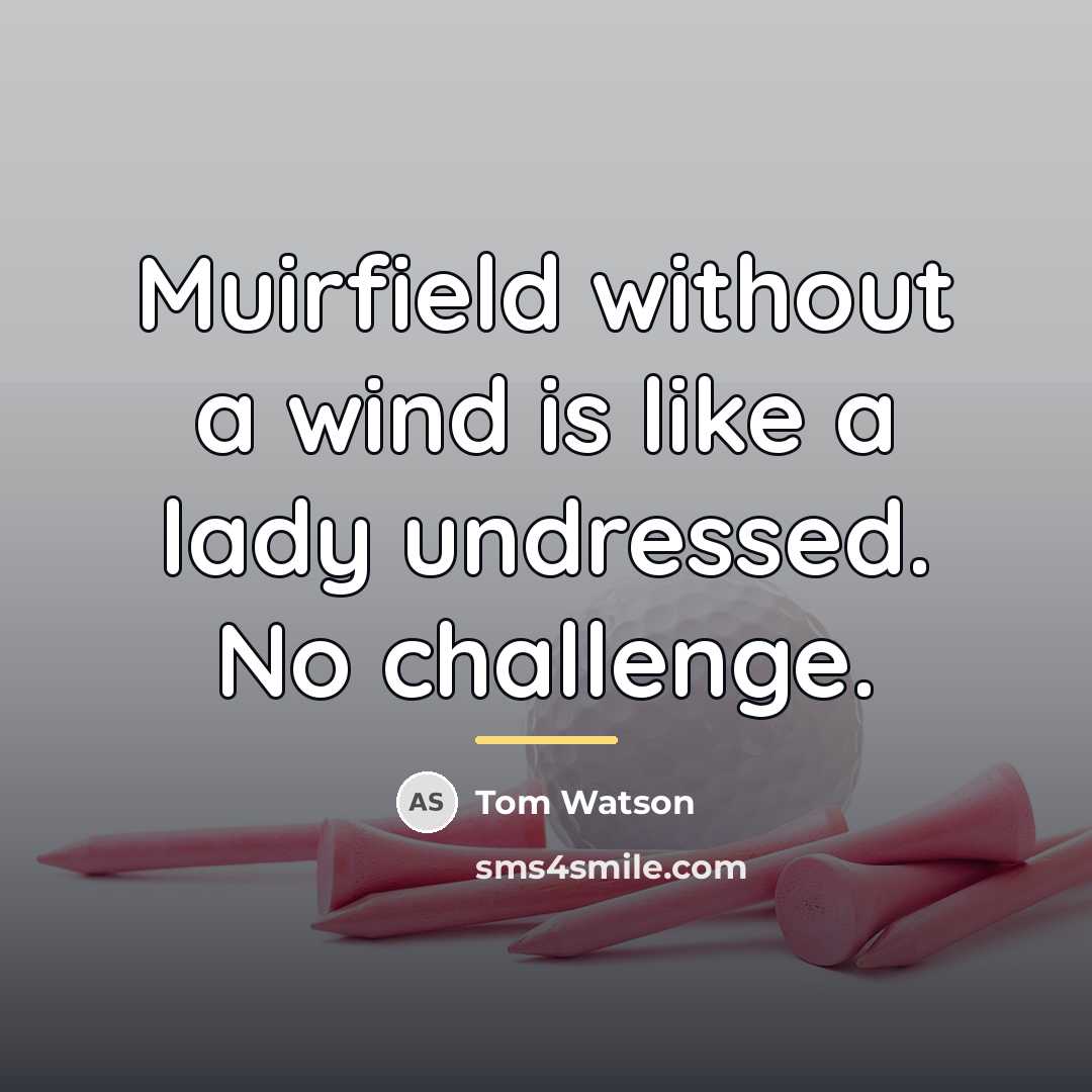 “Muirfield without a wind is like a lady undressed. No…” quote by Tom Watson
