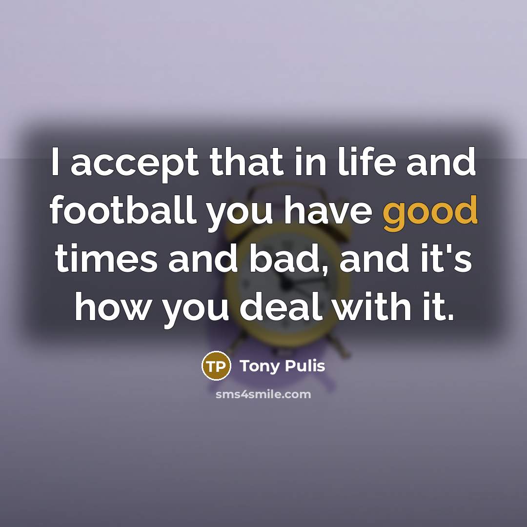 “I accept that in life and football you have good…” quote by Tony Pulis