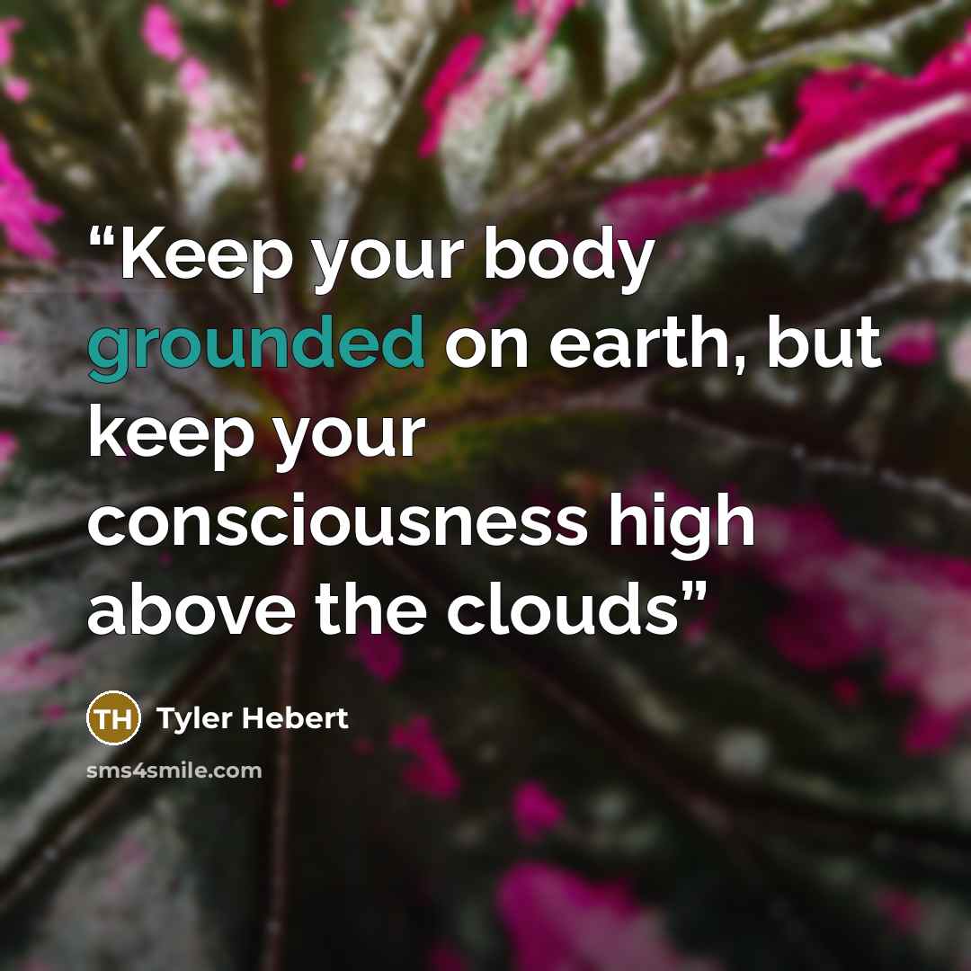 “Keep your body grounded on earth, but keep your consciousness high above the clouds” quote by Tyler Hebert