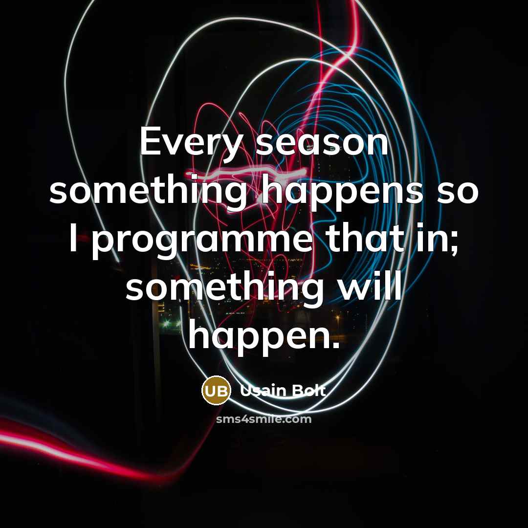 “Every season something happens so I programme that in; something…” quote by Usain Bolt