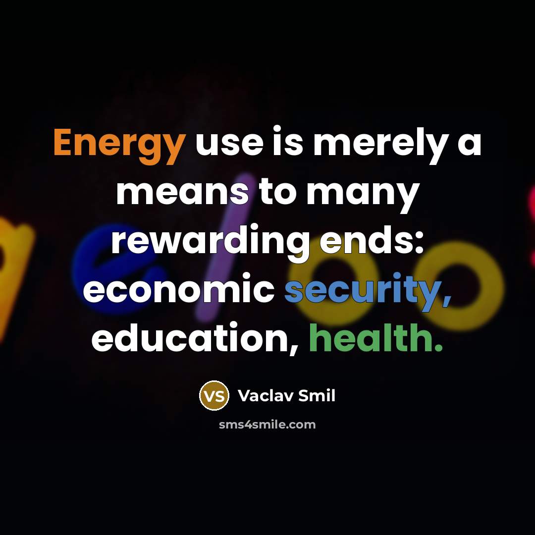 “Energy use is merely a means to many rewarding ends: economic security, education, health.” quote by Vaclav Smil