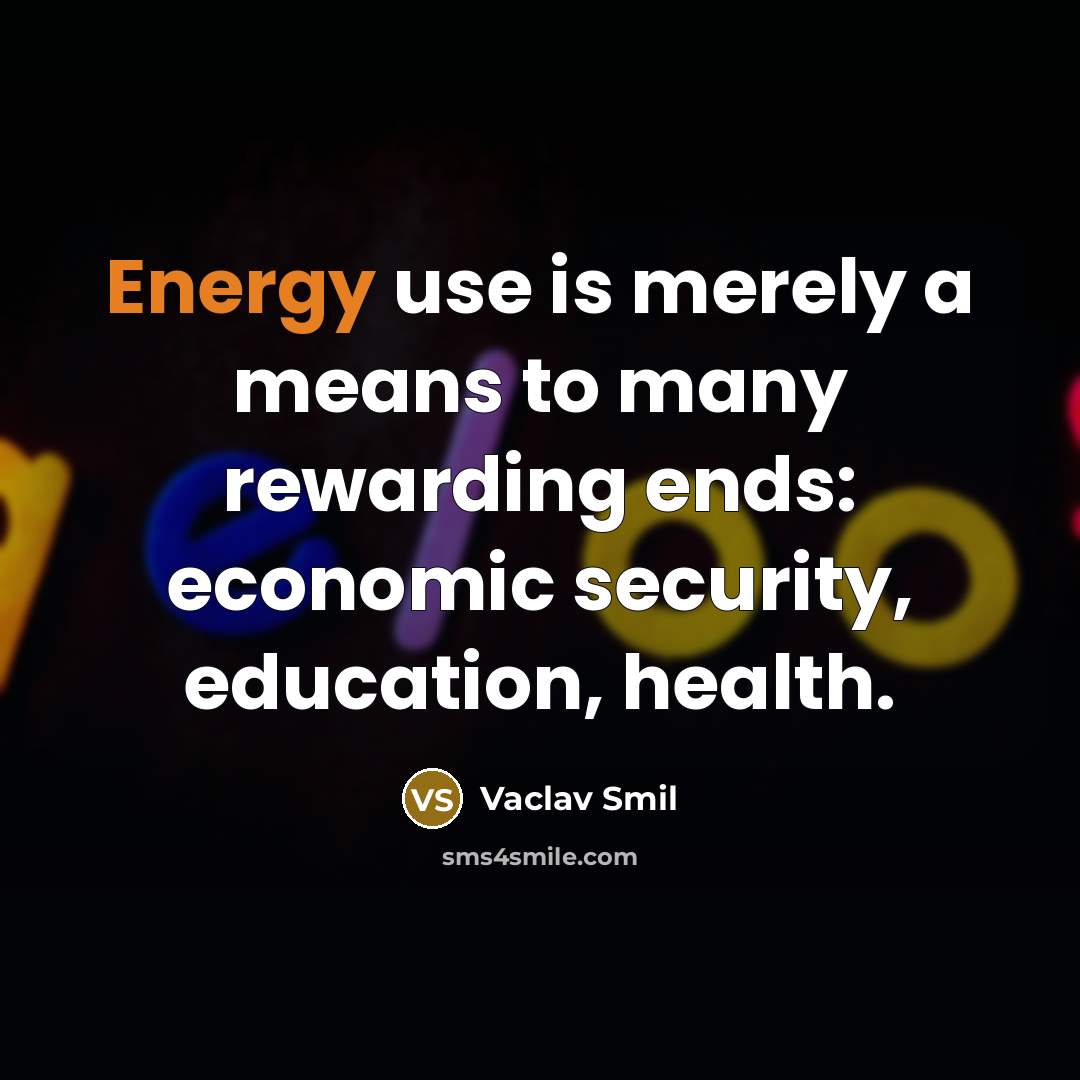 “Energy use is merely a means to many rewarding ends:…” quote by Vaclav Smil