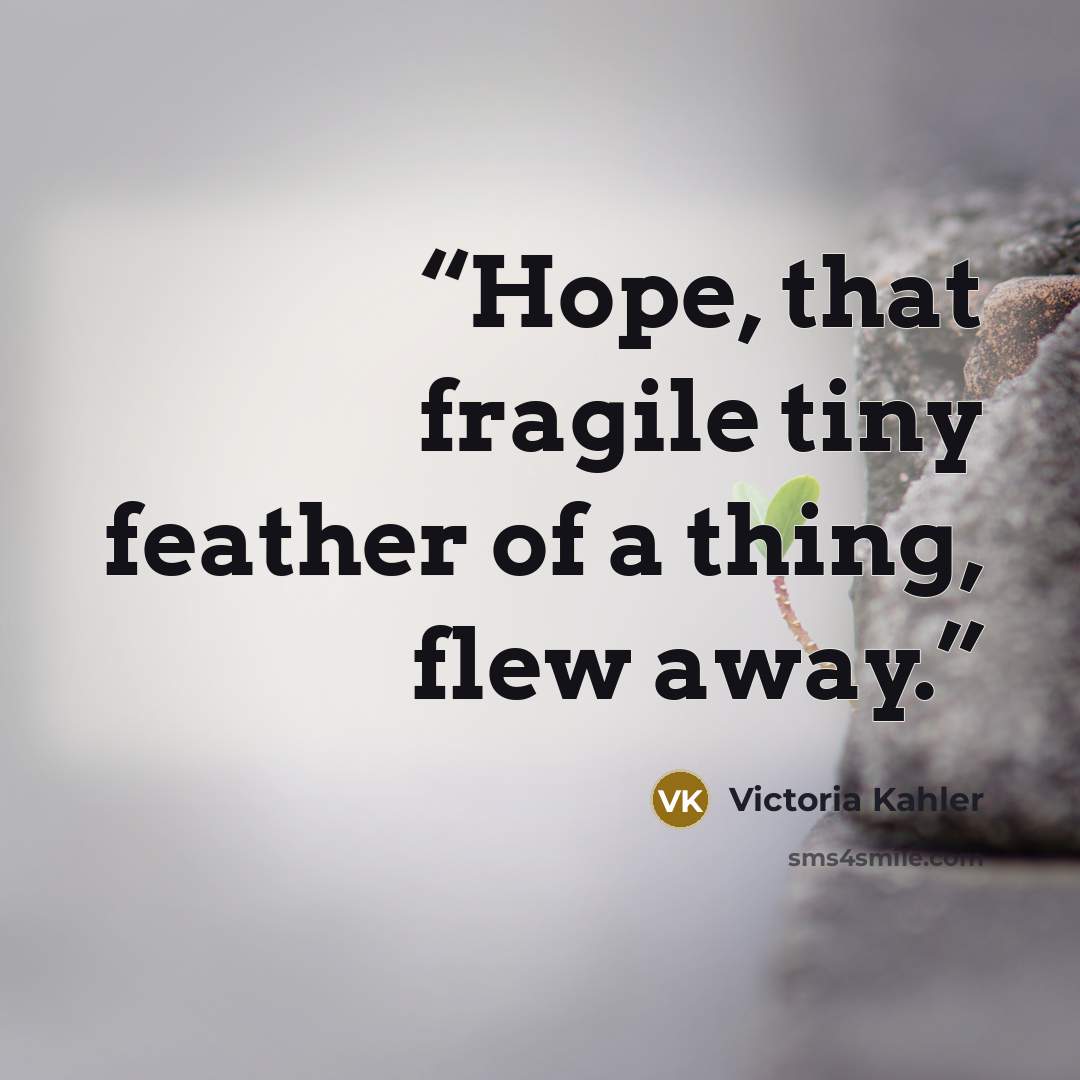 “Hope, that fragile tiny feather of a thing, flew away.” quote by Victoria Kahler