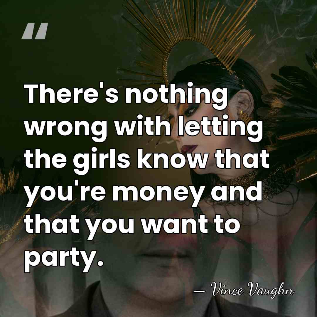 There's nothing wrong with letting the girls know that you're money and&hellip; - Vince Vaughn