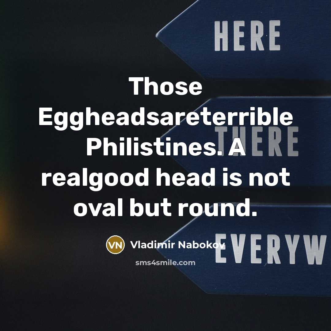 “Those Eggheadsareterrible Philistines. A realgood head is not oval but…” quote by Vladimir Nabokov