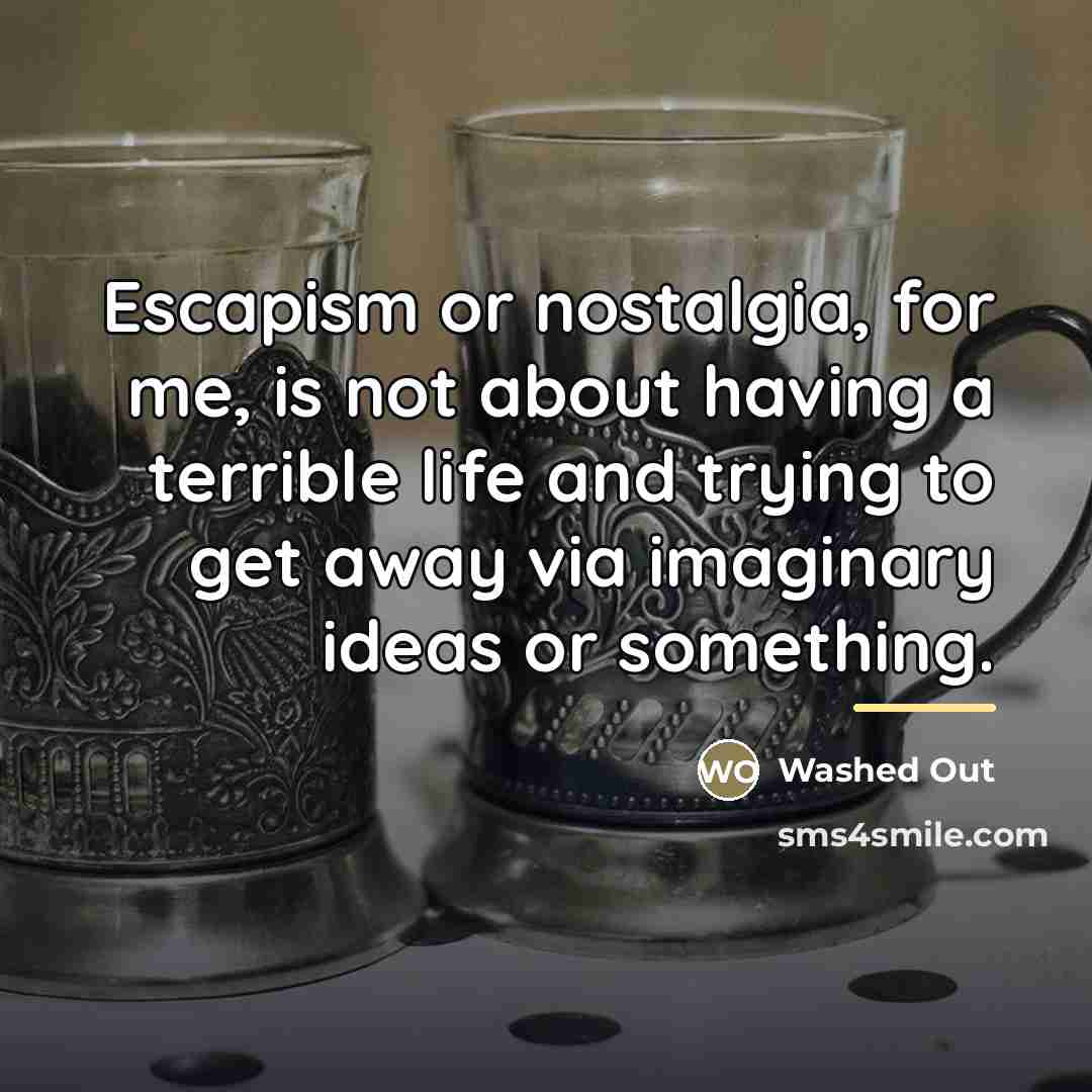 “Escapism or nostalgia, for me, is not about having a…” quote by Washed Out