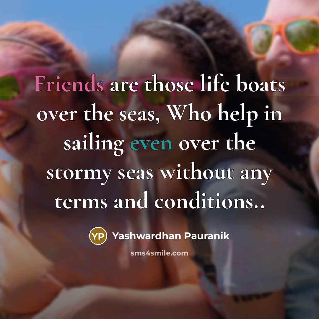 “Friends are those life boats over the seas, Who help in sailing even over the stormy seas without any terms and conditions..” quote by Yashwardhan Pauranik