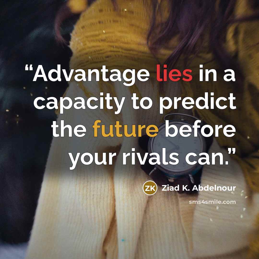 “Advantage lies in a capacity to predict the future before your rivals can.” quote by Ziad K. Abdelnour