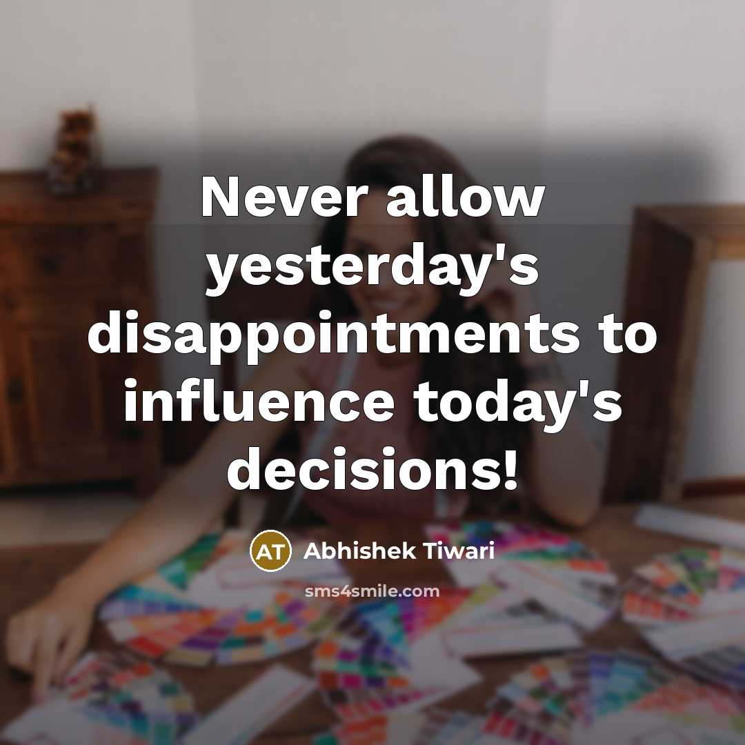“Never allow yesterday's disappointments to influence today's decisions!…” quote by Abhishek Tiwari