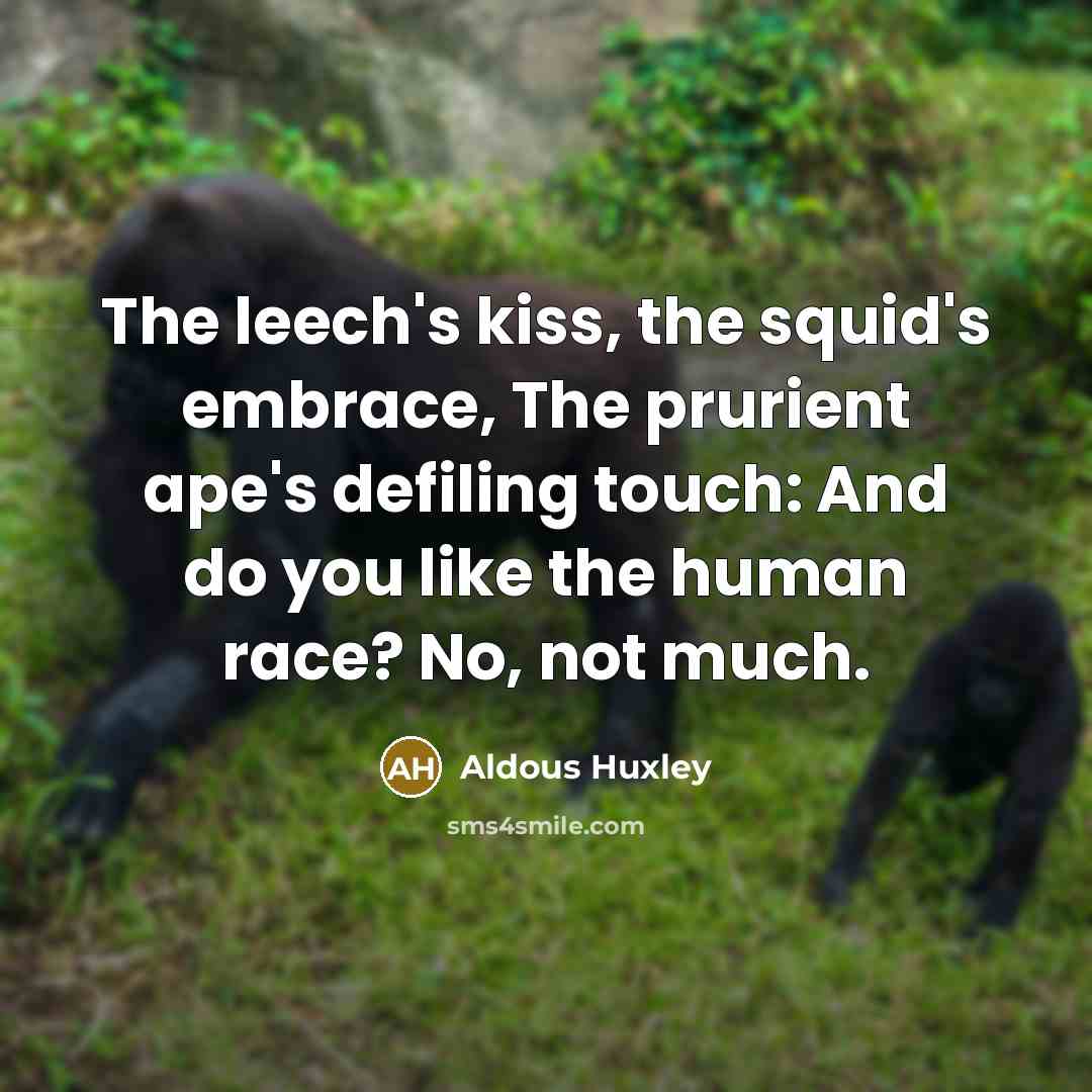 “The leech's kiss, the squid's embrace, The prurient ape's defiling…” quote by Aldous Huxley