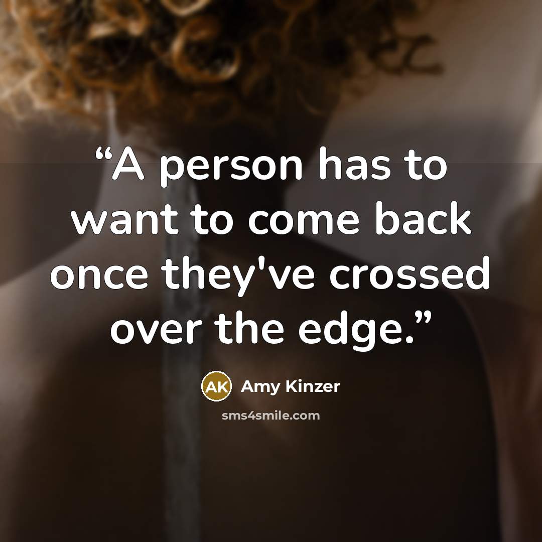 “A person has to want to come back once they've crossed over the edge.” quote by Amy Kinzer