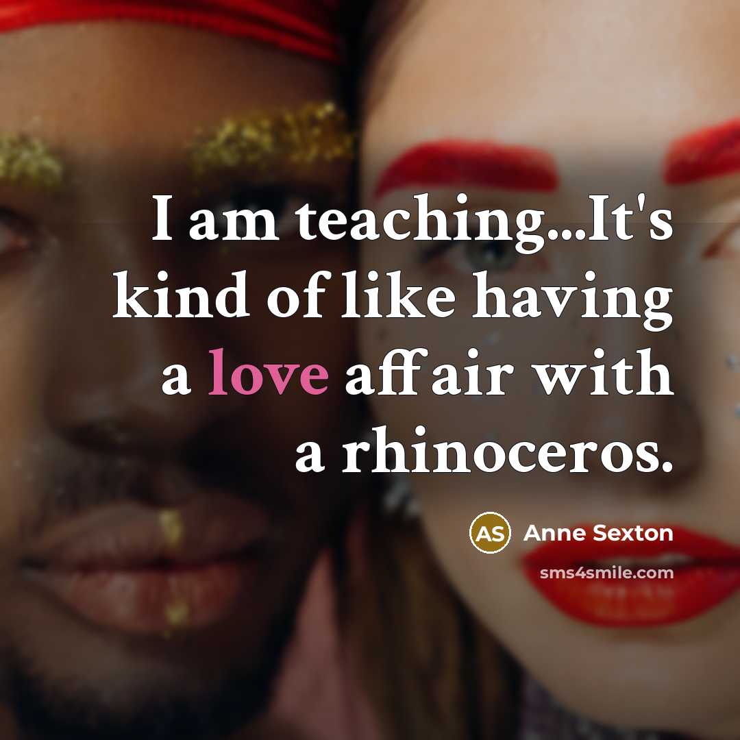 “I am teaching...It's kind of like having a love affair…” quote by Anne Sexton
