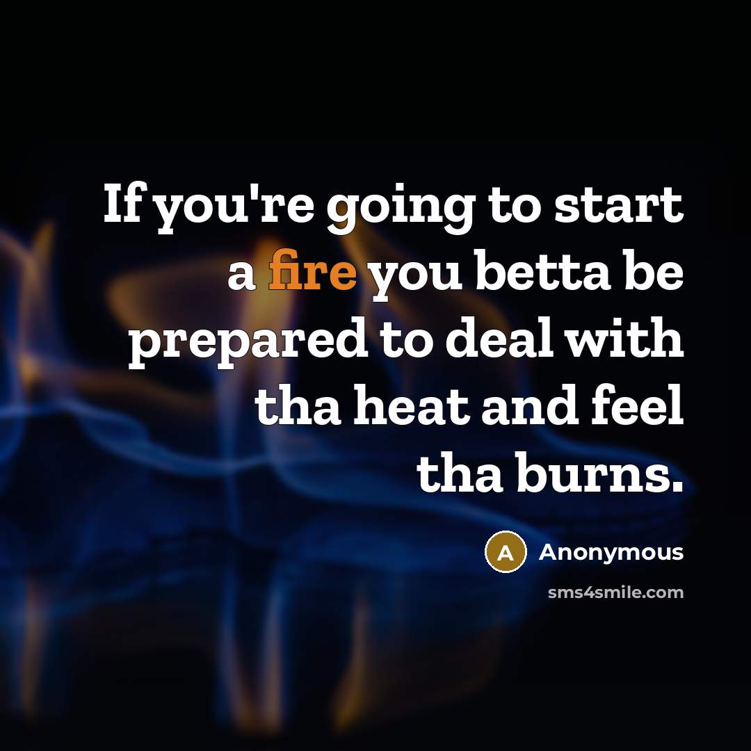 “If you're going to start a fire you betta be…” quote by Anonymous