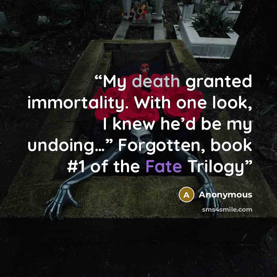“My death granted immortality. With one look, I knew he’d be my undoing…” Forgotten, book #1 of the Fate Trilogy” quote by Anonymous