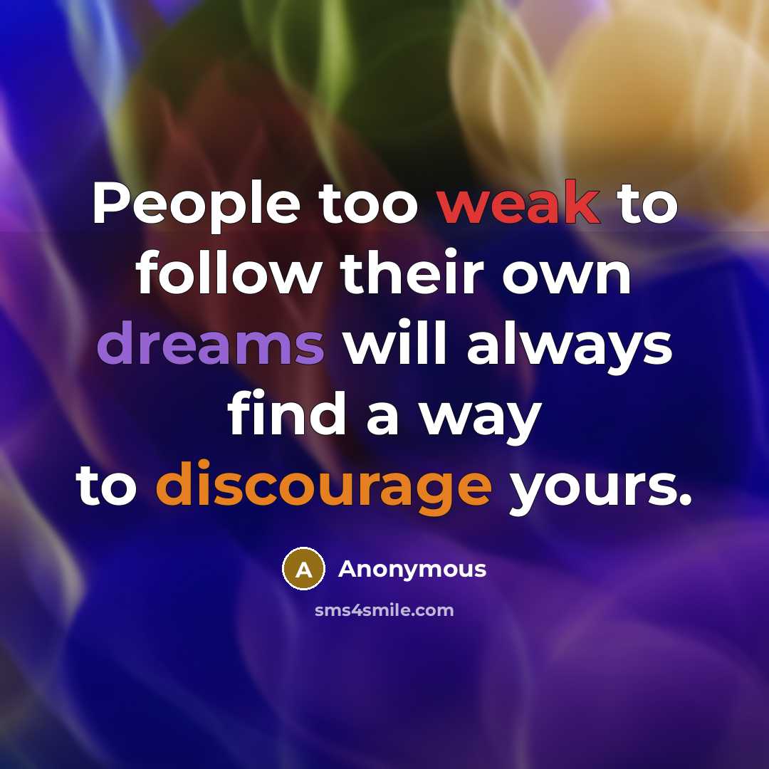 “People too weak to follow their own dreams will always find a way to discourage yours.” quote by Anonymous